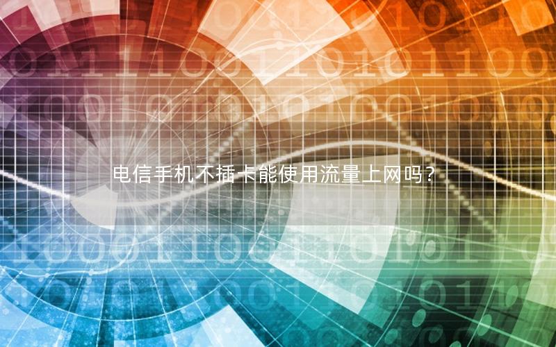 电信手机不插卡能使用流量上网吗？