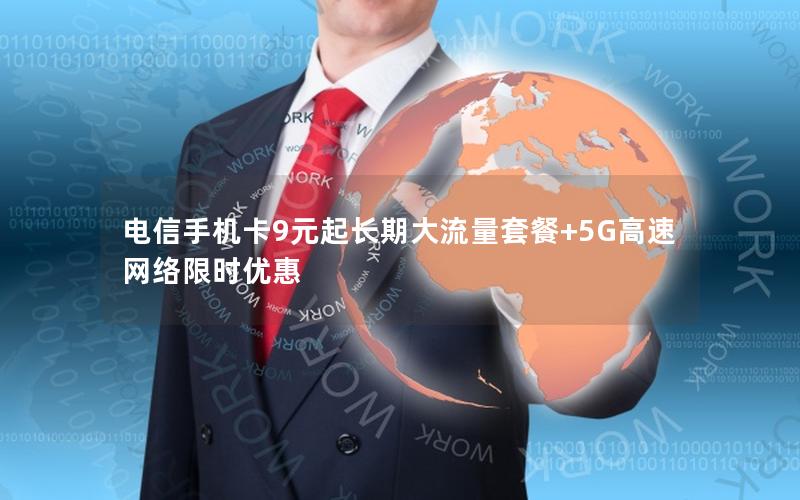 电信手机卡9元起长期大流量套餐+5G高速网络限时优惠