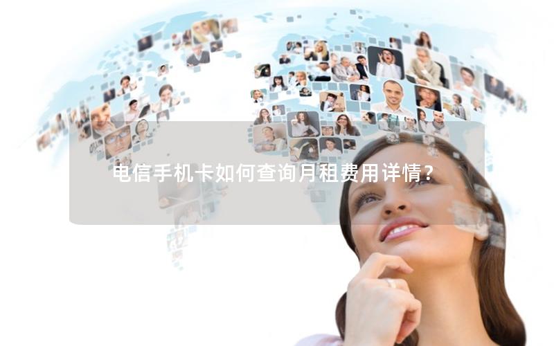 电信手机卡如何查询月租费用详情？