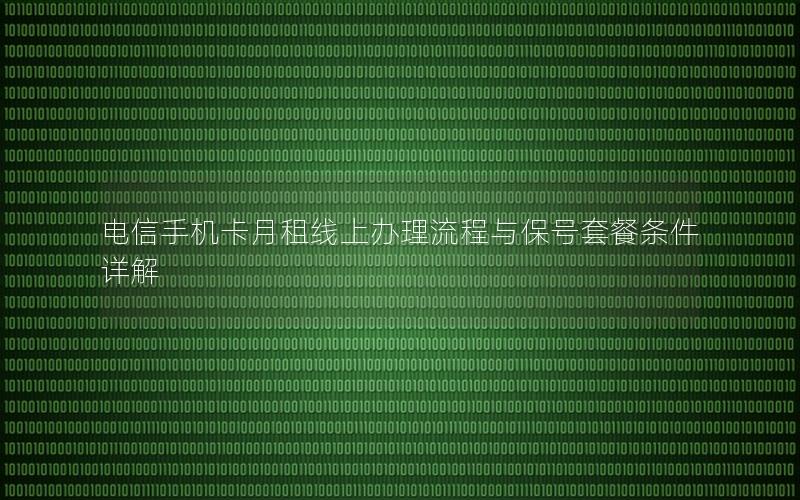 电信手机卡月租线上办理流程与保号套餐条件详解