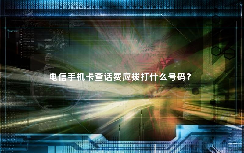 电信手机卡查话费应拨打什么号码？