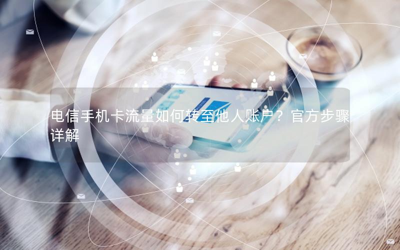 电信手机卡流量如何转至他人账户？官方步骤详解