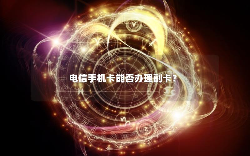 电信手机卡能否办理副卡？