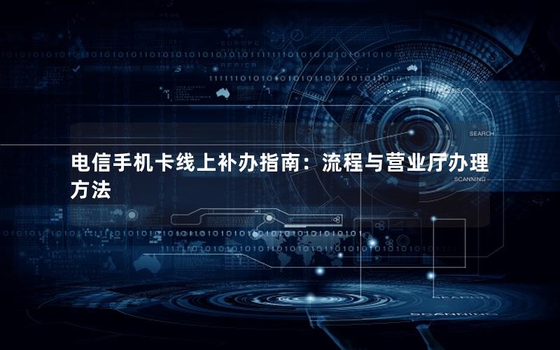电信手机卡线上补办指南：流程与营业厅办理方法