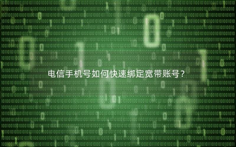 电信手机号如何快速绑定宽带账号？
