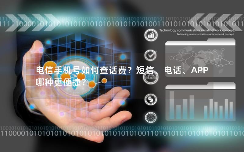 电信手机号如何查话费？短信、电话、APP哪种更便捷？