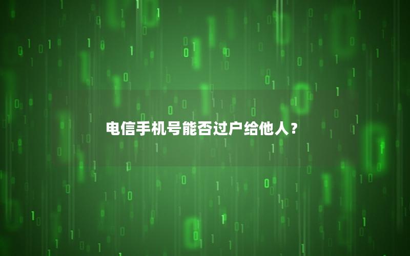 电信手机号能否过户给他人？