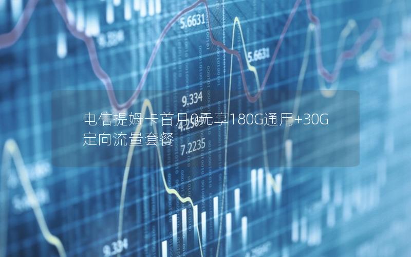 电信提姆卡首月0元享180G通用+30G定向流量套餐