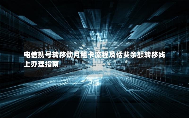 电信携号转移动月租卡流程及话费余额转移线上办理指南