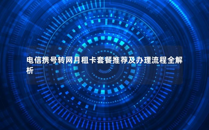 电信携号转网月租卡套餐推荐及办理流程全解析