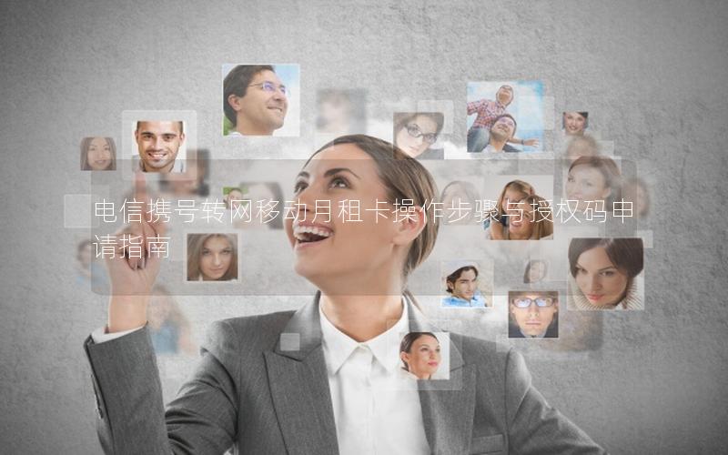 电信携号转网移动月租卡操作步骤与授权码申请指南