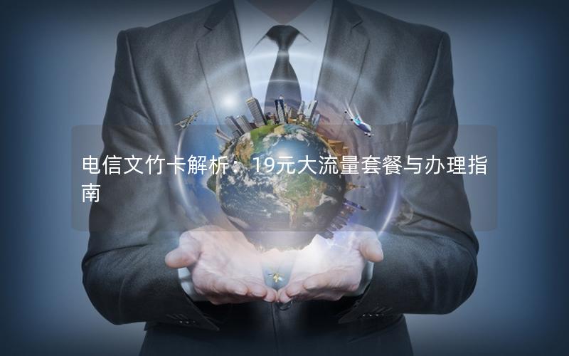 电信文竹卡解析：19元大流量套餐与办理指南