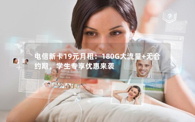 电信新卡19元月租：180G大流量+无合约期，学生专享优惠来袭