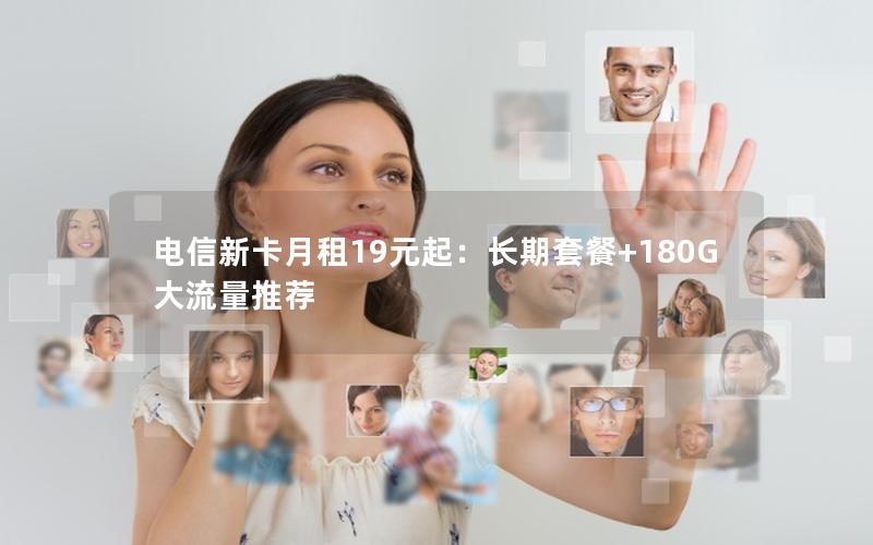 电信新卡月租19元起：长期套餐+180G大流量推荐