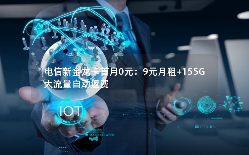 电信新金龙卡首月0元：9元月租+155G大流量自动返费