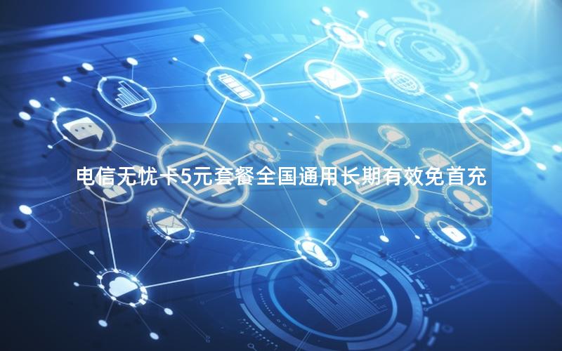 电信无忧卡5元套餐全国通用长期有效免首充