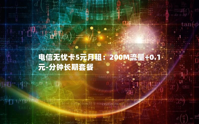 电信无忧卡5元月租：200M流量+0.1元-分钟长期套餐