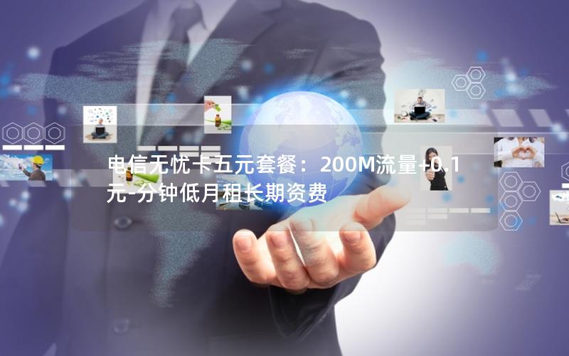 电信无忧卡五元套餐：200M流量+0.1元-分钟低月租长期资费
