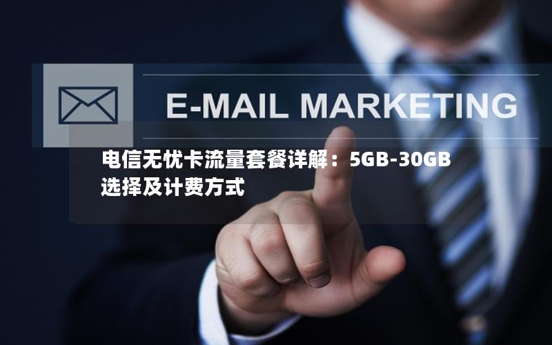 电信无忧卡流量套餐详解：5GB-30GB选择及计费方式