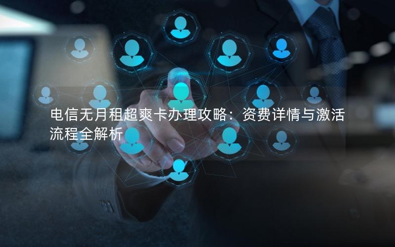 电信无月租超爽卡办理攻略：资费详情与激活流程全解析