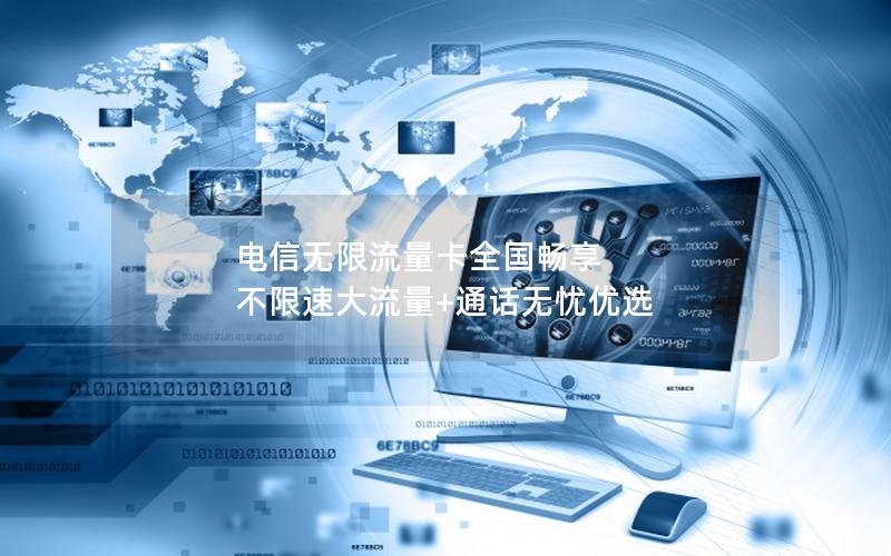 电信无限流量卡全国畅享 不限速大流量+通话无忧优选