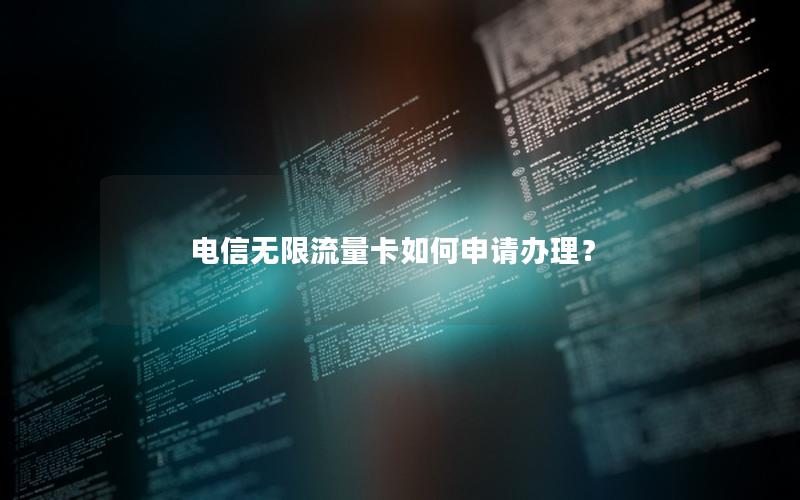 电信无限流量卡如何申请办理？