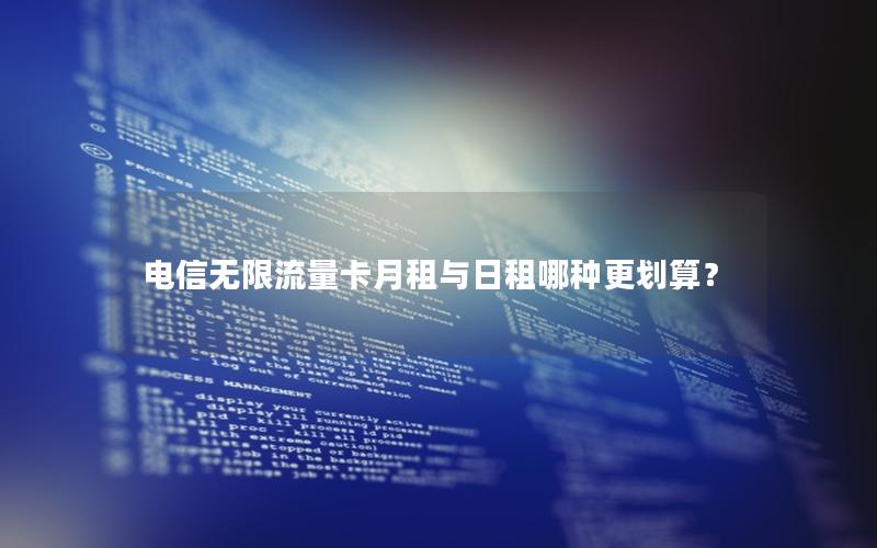 电信无限流量卡月租与日租哪种更划算？