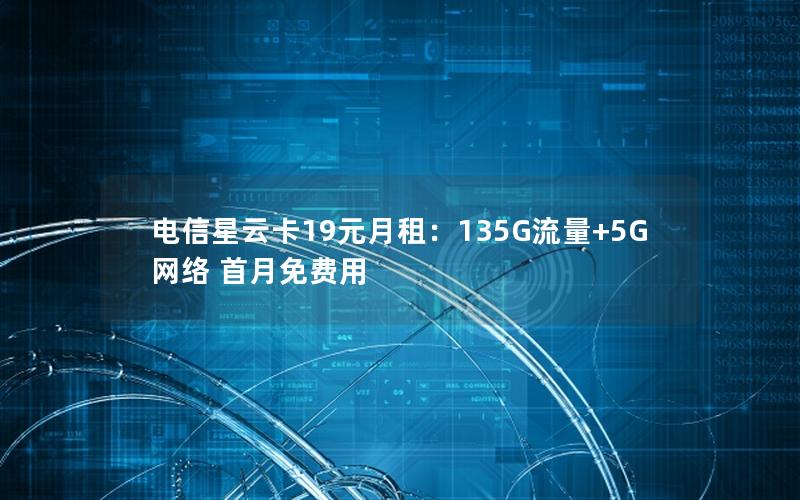 电信星云卡19元月租：135G流量+5G网络 首月免费用