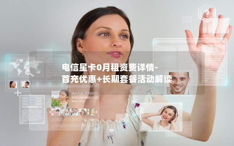 电信星卡0月租资费详情-首充优惠+长期套餐活动解读