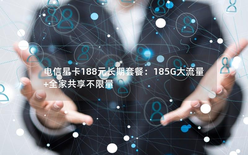电信星卡188元长期套餐：185G大流量+全家共享不限量