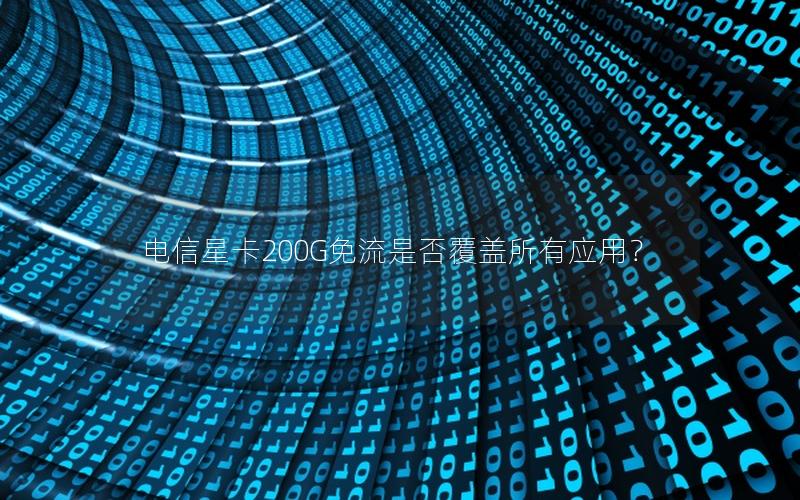 电信星卡200G免流是否覆盖所有应用？