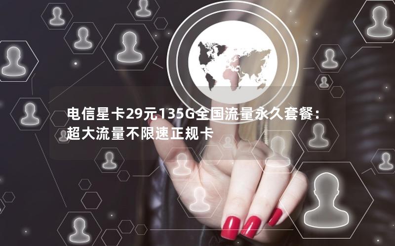 电信星卡29元135G全国流量永久套餐：超大流量不限速正规卡