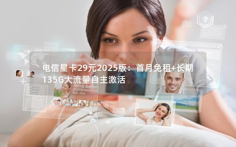 电信星卡29元2025版：首月免租+长期135G大流量自主激活