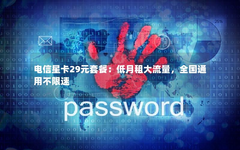电信星卡29元套餐：低月租大流量，全国通用不限速
