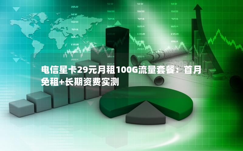 电信星卡29元月租100G流量套餐：首月免租+长期资费实测