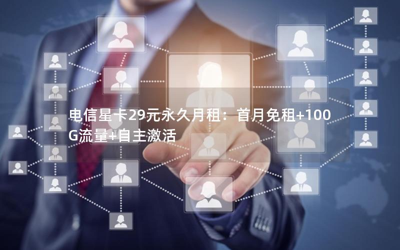 电信星卡29元永久月租：首月免租+100G流量+自主激活