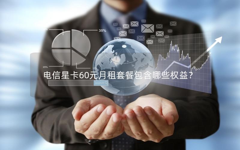 电信星卡60元月租套餐包含哪些权益？