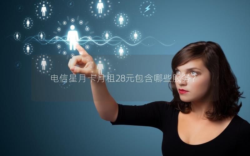 电信星月卡月租28元包含哪些服务？