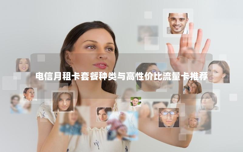 电信月租卡套餐种类与高性价比流量卡推荐