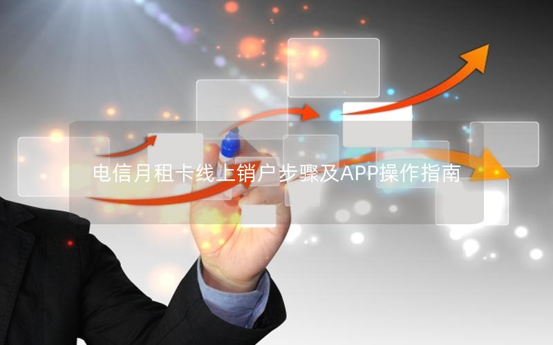 电信月租卡线上销户步骤及APP操作指南