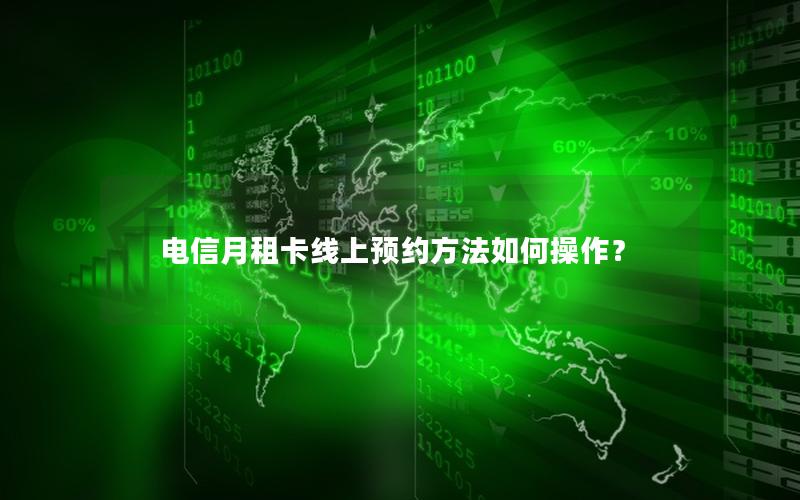 电信月租卡线上预约方法如何操作？
