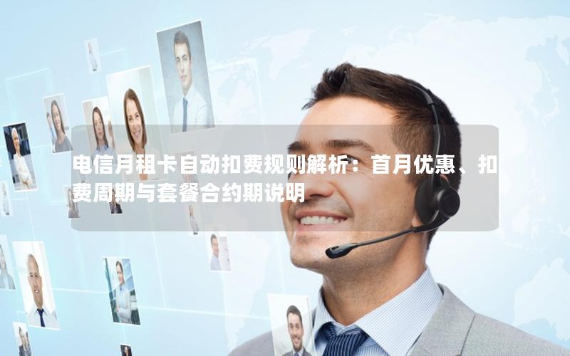 电信月租卡自动扣费规则解析：首月优惠、扣费周期与套餐合约期说明