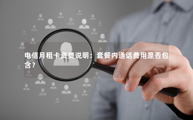 电信月租卡资费说明：套餐内通话费用是否包含？