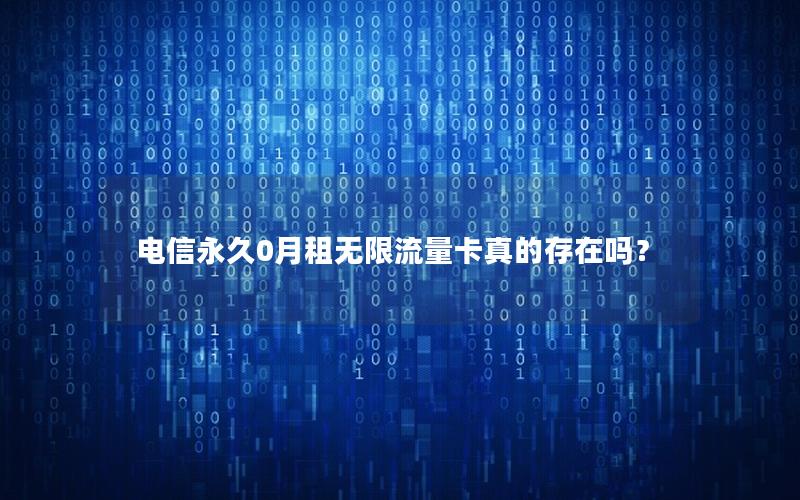 电信永久0月租无限流量卡真的存在吗？