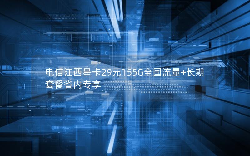 电信江西星卡29元155G全国流量+长期套餐省内专享