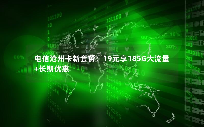 电信沧州卡新套餐：19元享185G大流量+长期优惠