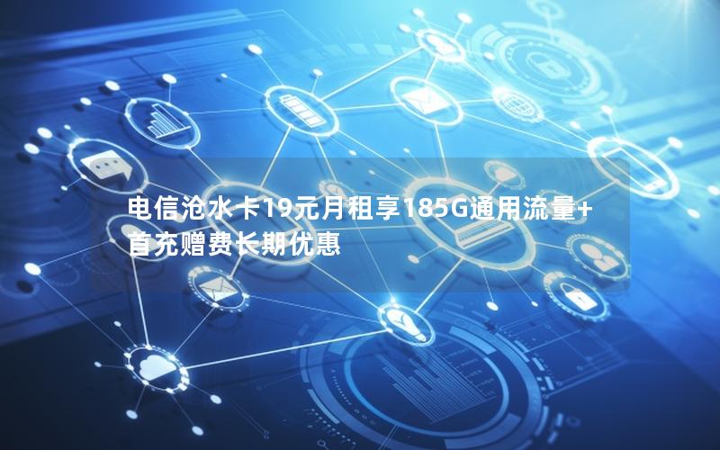 电信沧水卡19元月租享185G通用流量+首充赠费长期优惠