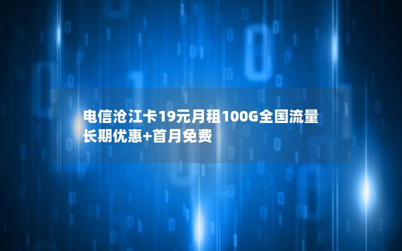 电信沧江卡19元月租100G全国流量 长期优惠+首月免费