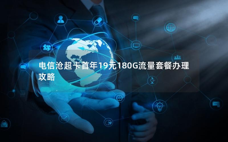 电信沧超卡首年19元180G流量套餐办理攻略