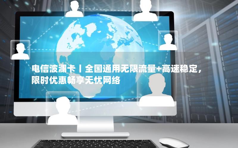 电信波澜卡丨全国通用无限流量+高速稳定，限时优惠畅享无忧网络